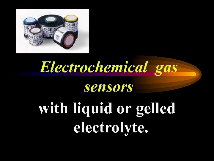 Electrochemical gas sensors with liquid or gelled electrolyte. 