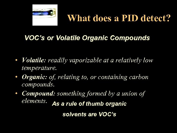 What does a PID detect? VOC’s or Volatile Organic Compounds • Volatile: readily vaporizable