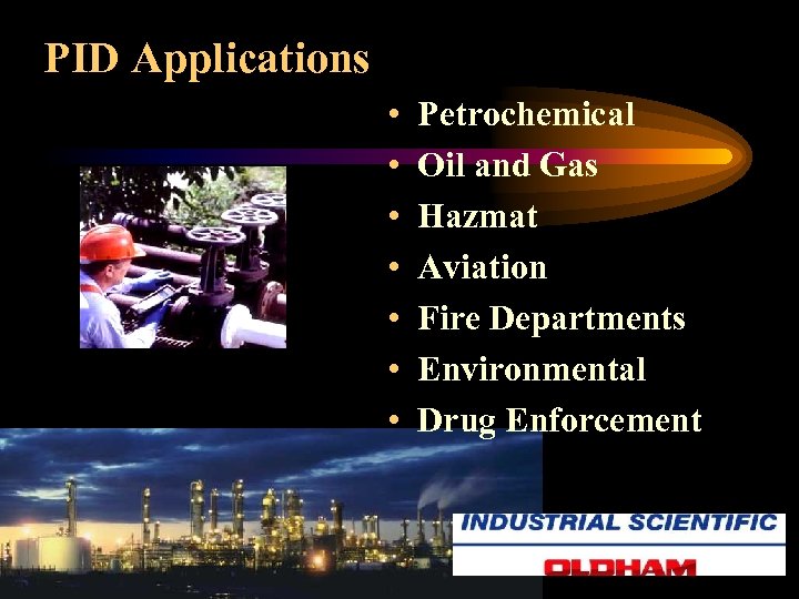 PID Applications • • Petrochemical Oil and Gas Hazmat Aviation Fire Departments Environmental Drug