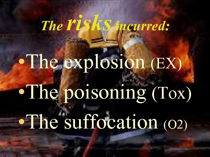 The risks incurred: • The explosion (EX) • The poisoning (Tox) • The suffocation
