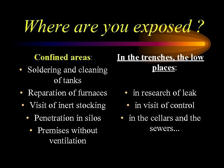 Where are you exposed ? Confined areas: In the trenches, the low places: •