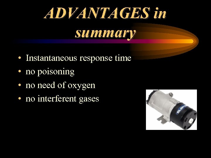 ADVANTAGES in summary • • Instantaneous response time no poisoning no need of oxygen