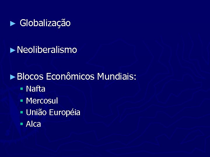 ► Globalização ► Neoliberalismo ► Blocos Econômicos Mundiais: § Nafta § Mercosul § União