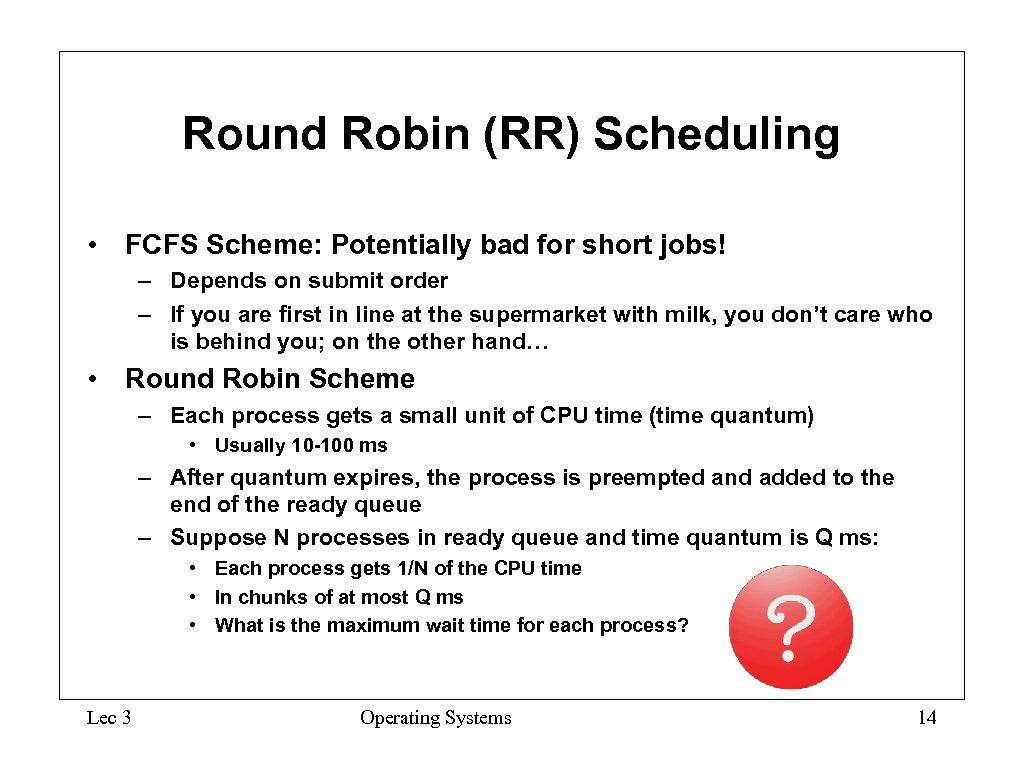 Round Robin (RR) Scheduling • FCFS Scheme: Potentially bad for short jobs! – Depends