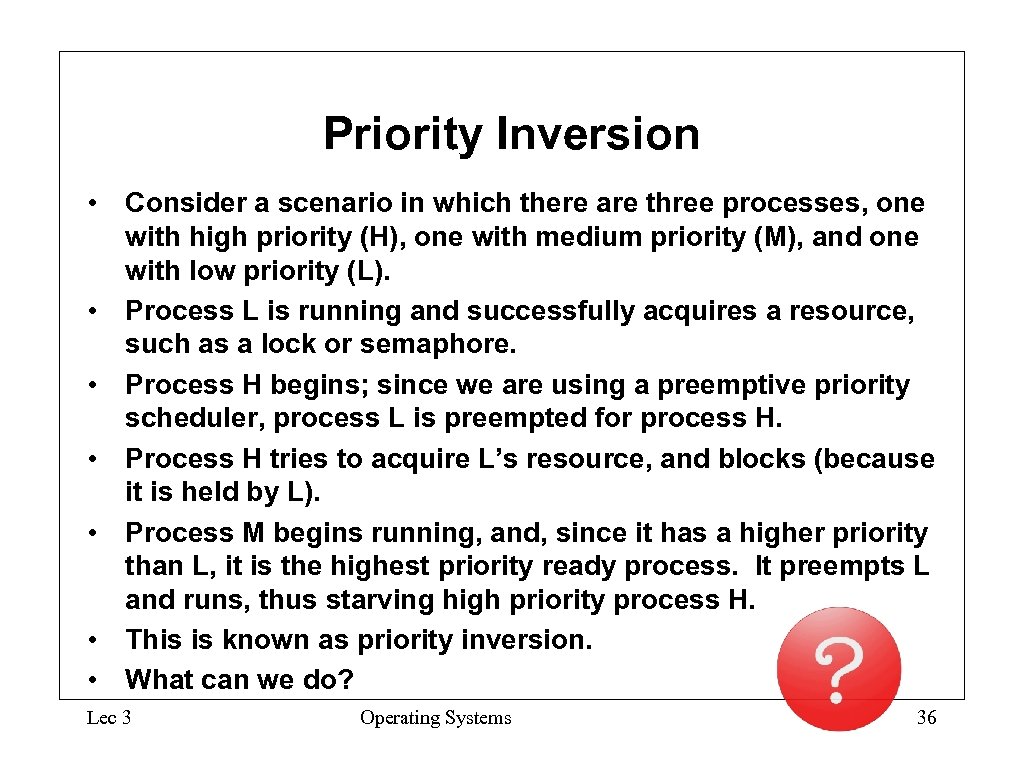 Priority Inversion • Consider a scenario in which there are three processes, one with