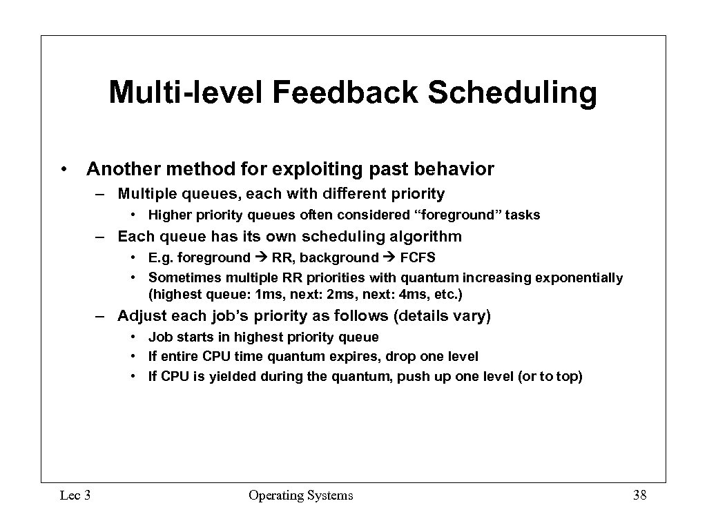 Multi-level Feedback Scheduling • Another method for exploiting past behavior – Multiple queues, each