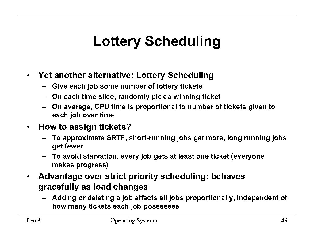 Lottery Scheduling • Yet another alternative: Lottery Scheduling – Give each job some number