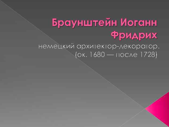  Браунштейн Иоганн Фридрих немецкий архитектор-декоратор. (ок. 1680 — после 1728) 