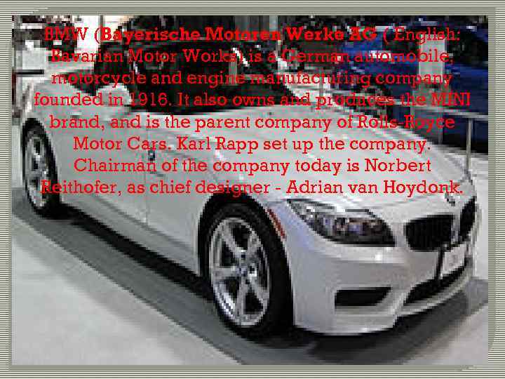 BMW (Bayerische Motoren Werke AG ( English: Bavarian Motor Works) is a German automobile,