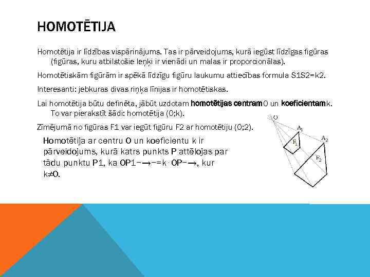 HOMOTĒTIJA Homotētija ir līdzības vispārinājums. Tas ir pārveidojums, kurā iegūst līdzīgas figūras (figūras, kuru