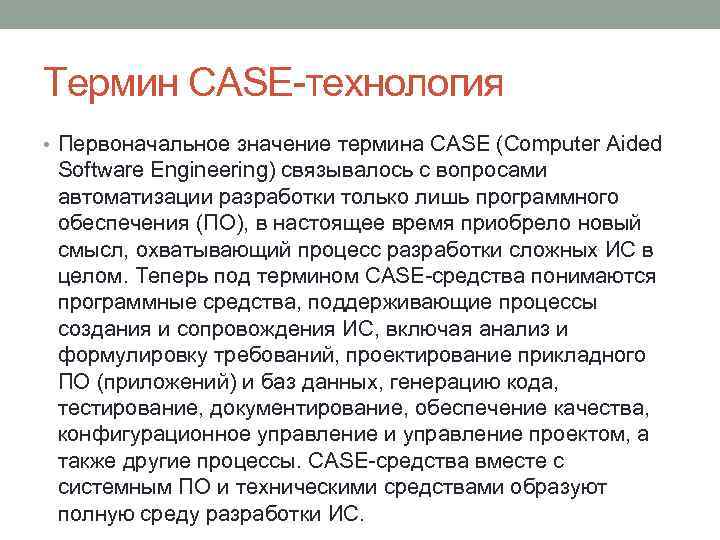 Термин CASE-технология • Первоначальное значение термина CASE (Computer Aided Software Engineering) связывалось с вопросами