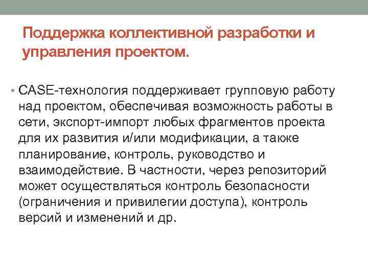 Поддержка коллективной разработки и управления проектом. • CASE-технология поддерживает групповую работу над проектом, обеспечивая
