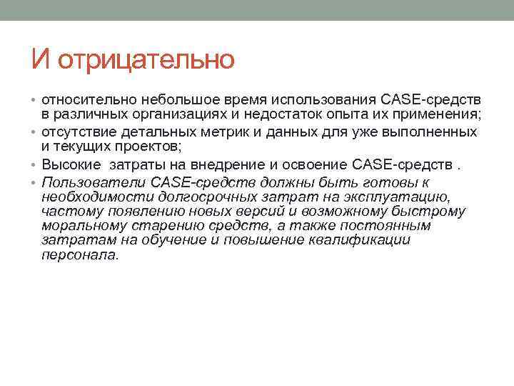 И отрицательно • относительно небольшое время использования CASE-средств в различных организациях и недостаток опыта