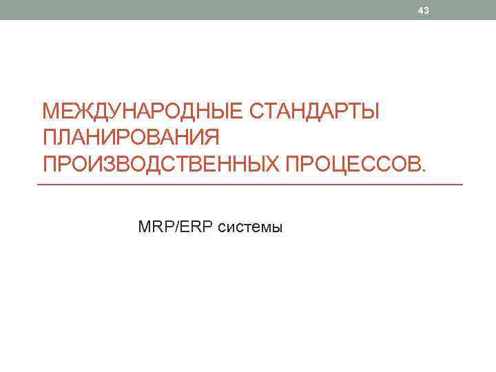 43 МЕЖДУНАРОДНЫЕ СТАНДАРТЫ ПЛАНИРОВАНИЯ ПРОИЗВОДСТВЕННЫХ ПРОЦЕССОВ. MRP/ERP системы 