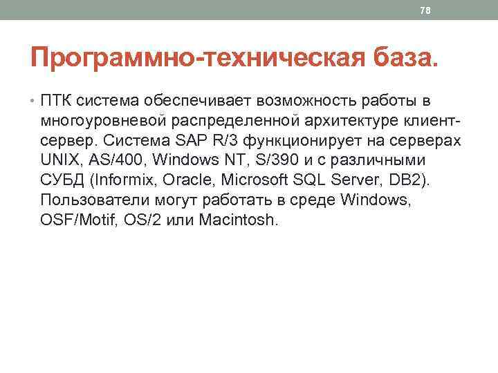 78 Программно-техническая база. • ПТК система обеспечивает возможность работы в многоуровневой распределенной архитектуре клиентсервер.