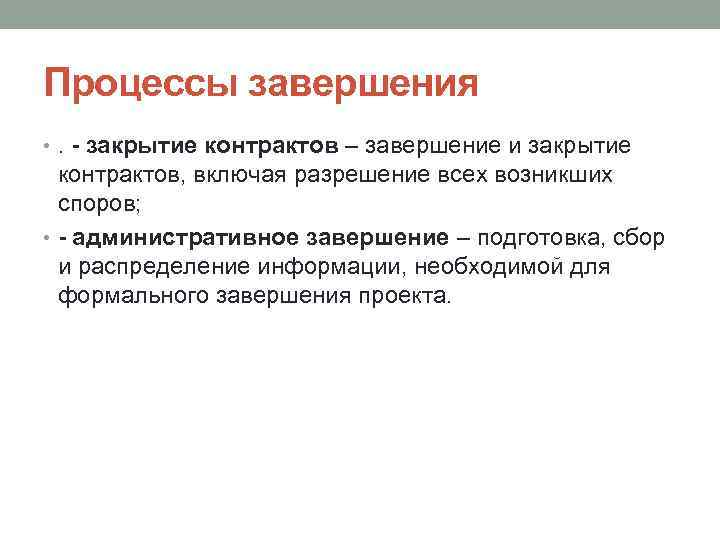 Процессы завершения • . - закрытие контрактов – завершение и закрытие контрактов, включая разрешение