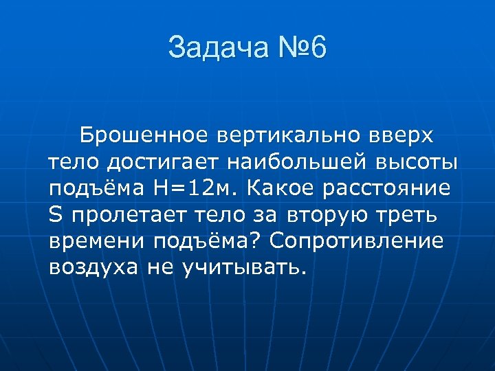 Задача № 6 Брошенное вертикально вверх тело достигает наибольшей высоты подъёма H=12 м. Какое