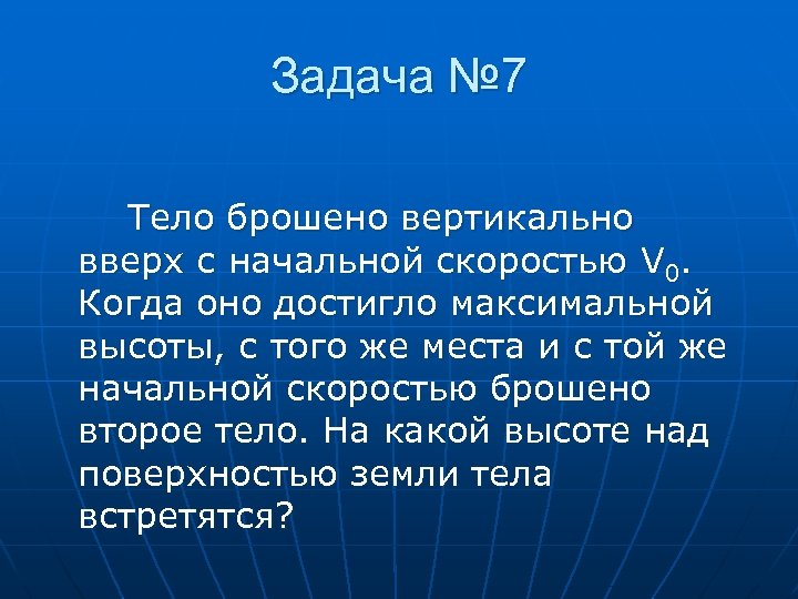 Задача № 7 Тело брошено вертикально вверх с начальной скоростью V 0. Когда оно