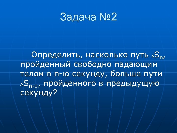 Задача № 2 Определить, насколько путь ∆Sn, пройденный свободно падающим телом в n-ю секунду,