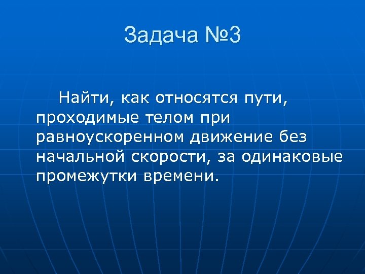 Задача № 3 Найти, как относятся пути, проходимые телом при равноускоренном движение без начальной