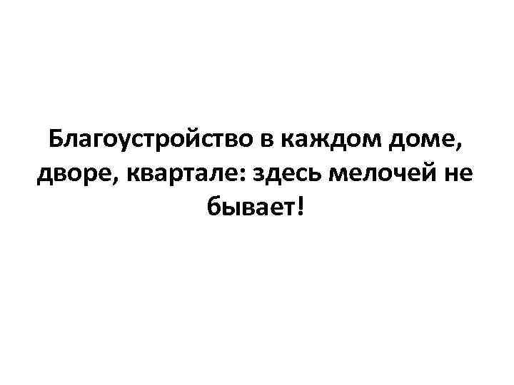 Благоустройство в каждом доме, дворе, квартале: здесь мелочей не бывает! 