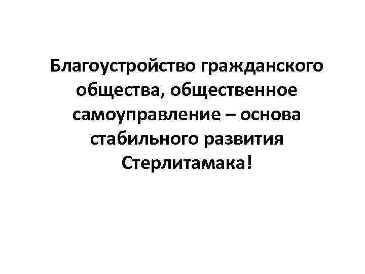 Благоустройство гражданского общества, общественное самоуправление – основа стабильного развития Стерлитамака! 