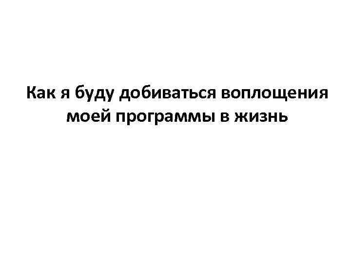 Как я буду добиваться воплощения моей программы в жизнь 