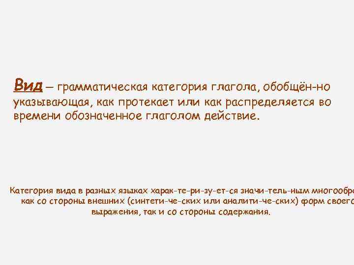Вид — грамматическая категория глагола, обобщён но указывающая, как протекает или как распределяется во