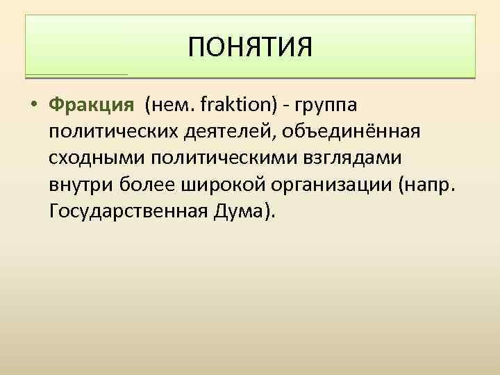 ПОНЯТИЯ • Фракция (нем. fraktion) - группа политических деятелей, объединённая сходными политическими взглядами внутри