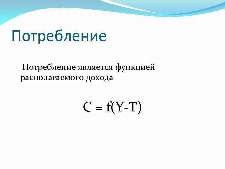 Потребление является функцией располагаемого дохода C = f(Y-T) 