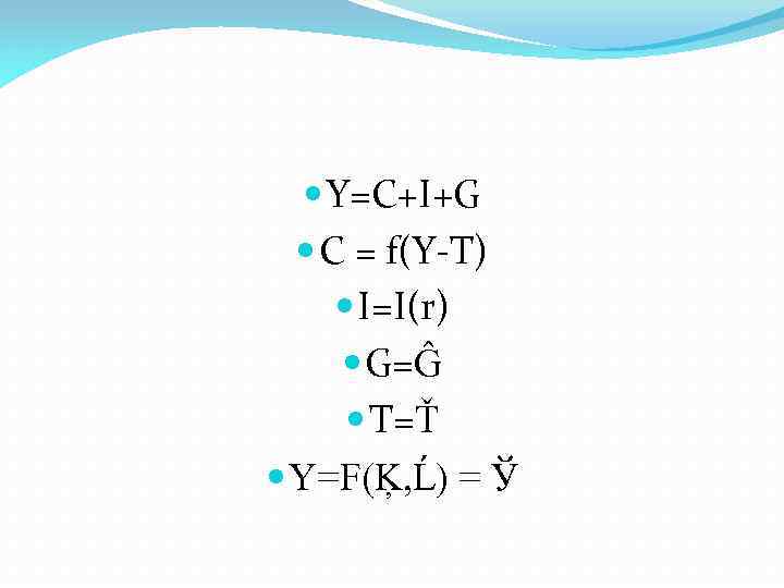  Y=C+I+G C = f(Y-T) I=I(r) G=Ĝ T=Ť Y=F(Ķ, Ĺ) = Ў 