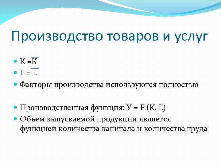Производство товаров и услуг К =К L=L Факторы производства используются полностью Производственная функция: У