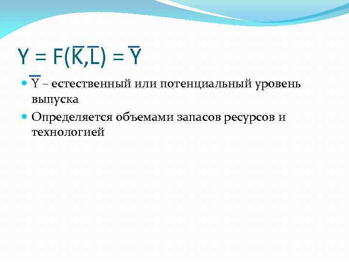 Y = F(K, L) = Y Y – естественный или потенциальный уровень выпуска Определяется