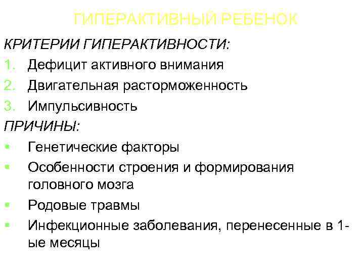 ГИПЕРАКТИВНЫЙ РЕБЕНОК КРИТЕРИИ ГИПЕРАКТИВНОСТИ: 1. Дефицит активного внимания 2. Двигательная расторможенность 3. Импульсивность ПРИЧИНЫ: