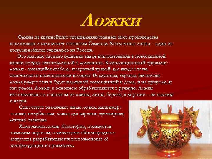 Ложки Одним из крупнейших специализированных мест производства хохломских ложек может считаться Семенов. Хохломская ложка