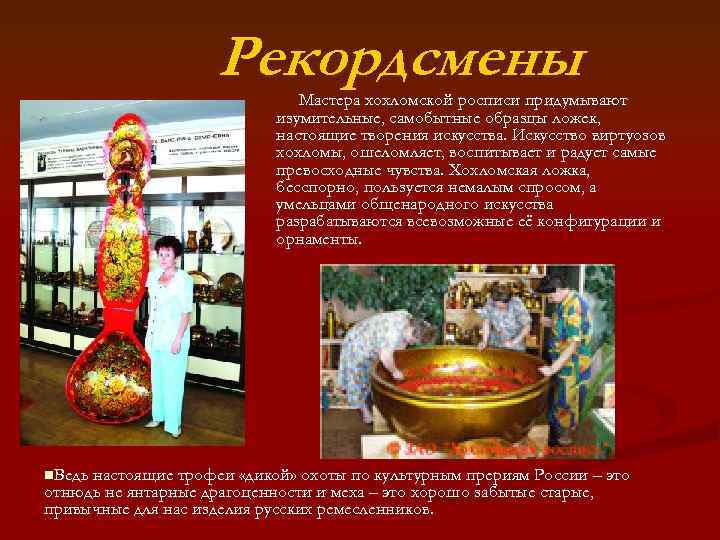 Рекордсмены Мастера хохломской росписи придумывают изумительные, самобытные образцы ложек, настоящие творения искусства. Искусство виртуозов