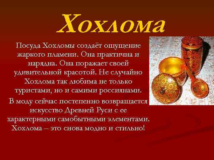 Хохлома Посуда Хохломы создаёт ощущение жаркого пламени. Она практична и нарядна. Она поражает своей