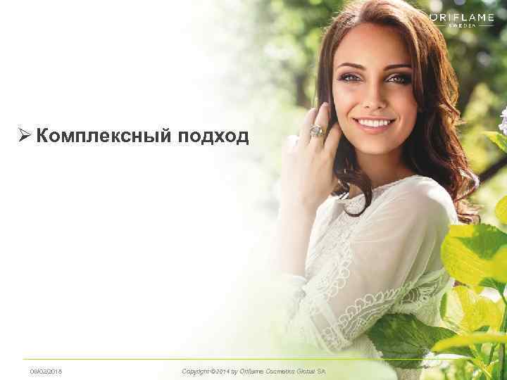 Ø Комплексный подход 09/02/2018 Copyright © 2014 by Oriflame Cosmetics Global SA 17 