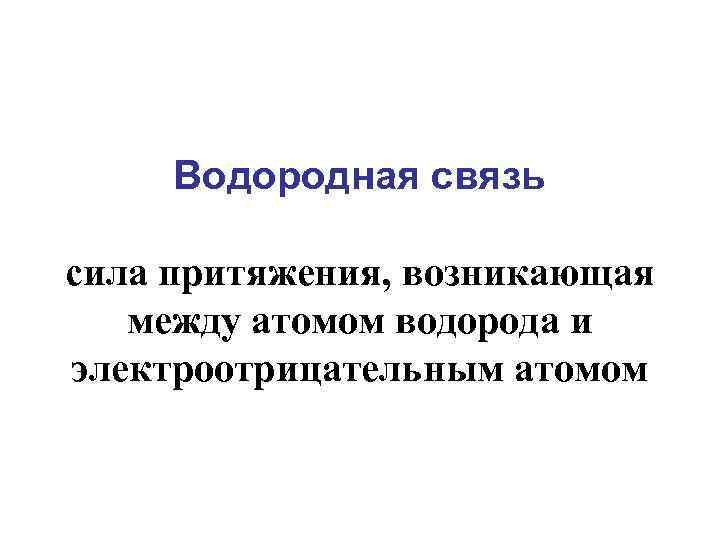 Водородная связь сила притяжения, возникающая между атомом водорода и электроотрицательным атомом 