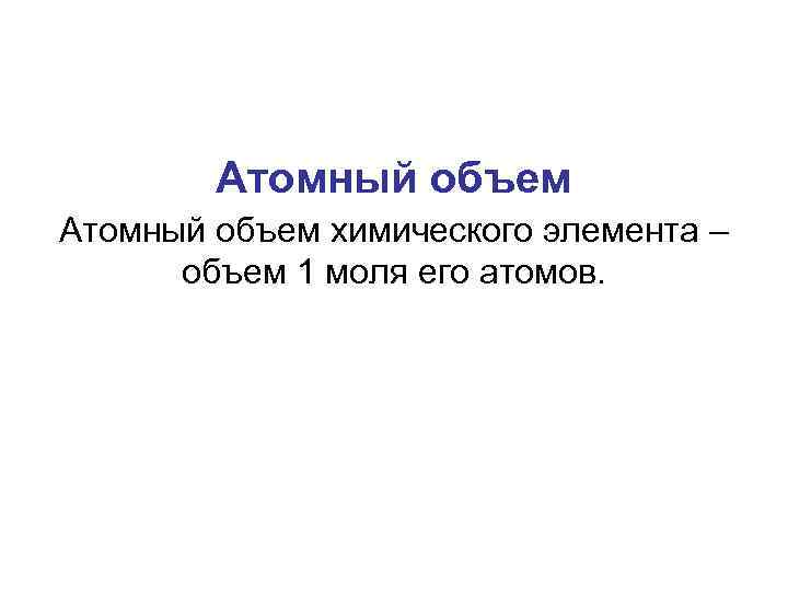 Атомный объем химического элемента – объем 1 моля его атомов. 