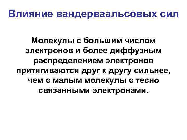 Влияние вандерваальсовых сил Молекулы с большим числом электронов и более диффузным распределением электронов притягиваются