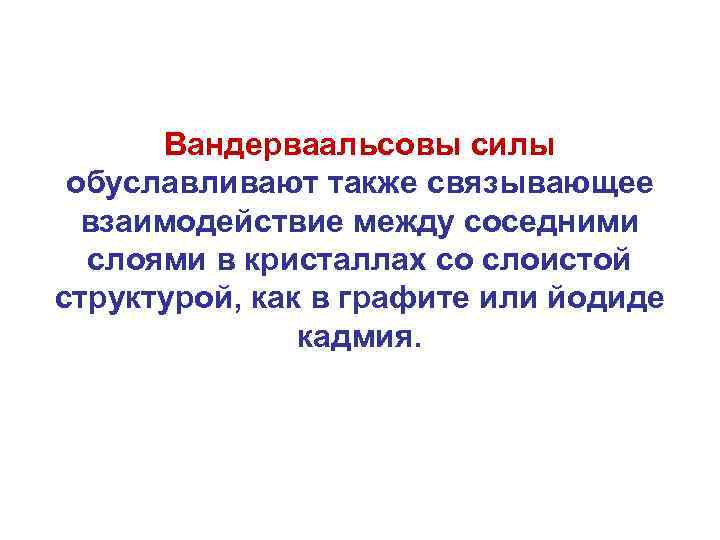 Вандерваальсовы силы обуславливают также связывающее взаимодействие между соседними слоями в кристаллах со слоистой структурой,