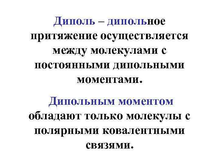 Диполь – дипольное притяжение осуществляется между молекулами с постоянными дипольными моментами. Дипольным моментом обладают