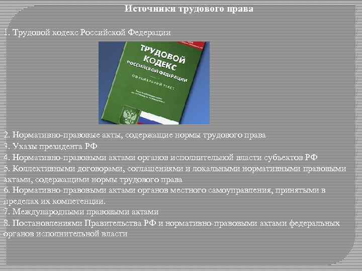 Источники трудового права 1. Трудовой кодекс Российской Федерации 2. Нормативно-правовые акты, содержащие нормы трудового