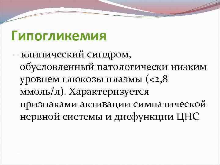 Гипогликемия – клинический синдром, обусловленный патологически низким уровнем глюкозы плазмы (<2, 8 ммоль/л). Характеризуется