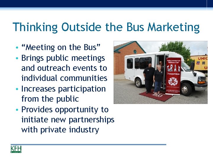 Thinking Outside the Bus Marketing • “Meeting on the Bus” • Brings public meetings