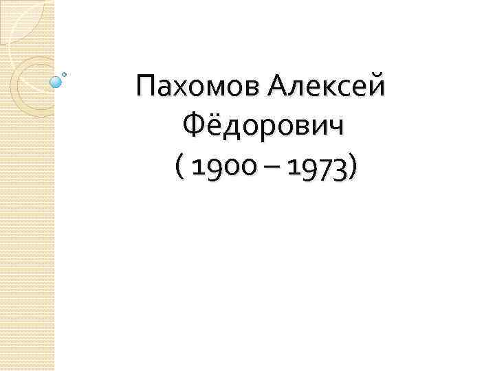 Пахомов Алексей Фёдорович ( 1900 – 1973) 