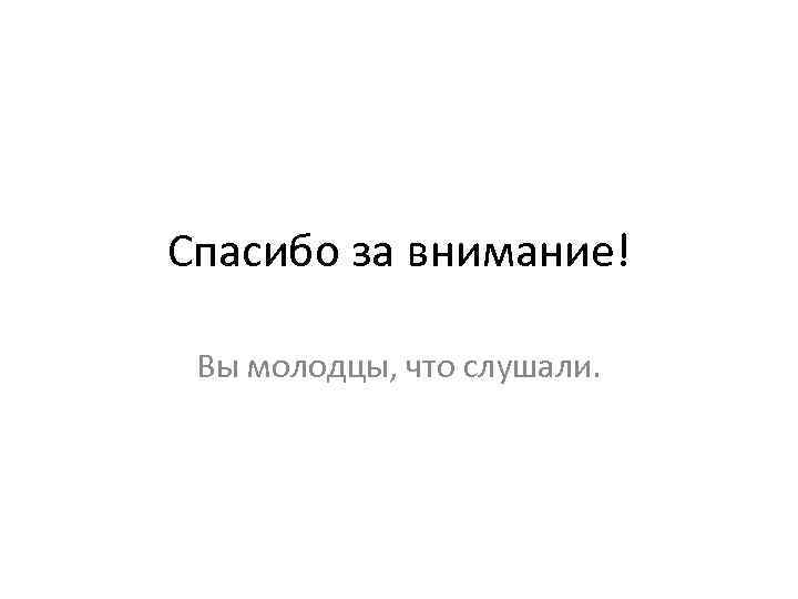 Спасибо за внимание! Вы молодцы, что слушали. 