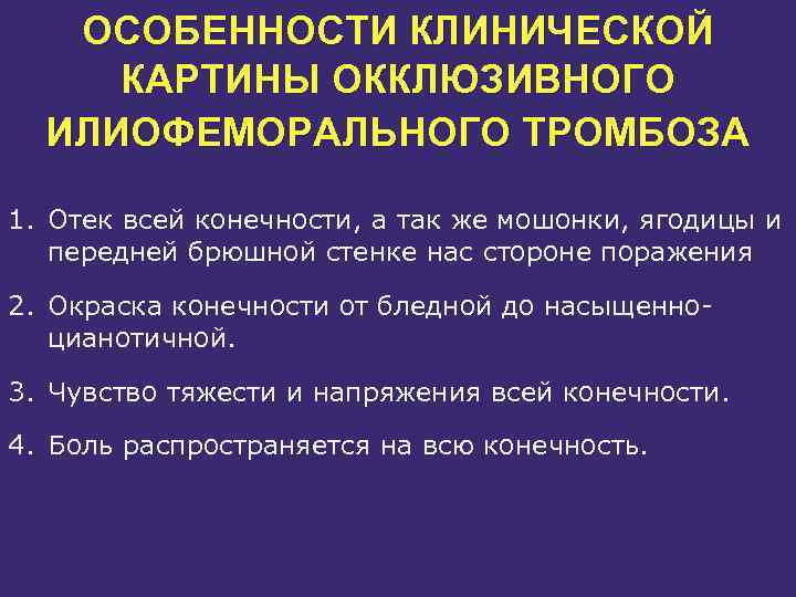 ОСОБЕННОСТИ КЛИНИЧЕСКОЙ КАРТИНЫ ОККЛЮЗИВНОГО ИЛИОФЕМОРАЛЬНОГО ТРОМБОЗА 1. Отек всей конечности, а так же мошонки,