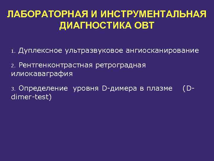 ЛАБОРАТОРНАЯ И ИНСТРУМЕНТАЛЬНАЯ ДИАГНОСТИКА ОВТ 1. Дуплексное ультразвуковое ангиосканирование Рентгенконтрастная ретроградная илиокаваграфия 2. Определение